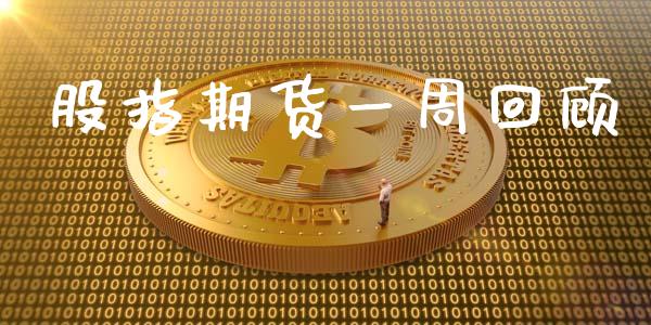 股指期货一周回顾_https://www.liuyiidc.com_期货理财_第1张