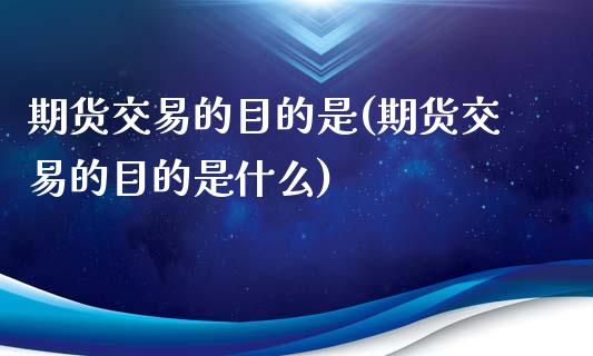 期货交易的目的是(期货交易的目的是什么)_https://www.liuyiidc.com_期货知识_第1张