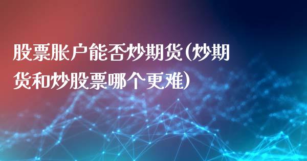 股票胀户能否炒期货(炒期货和炒股票哪个更难)_https://www.liuyiidc.com_恒生指数_第1张