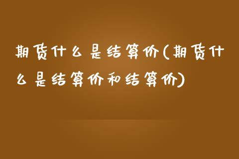 期货什么是结算价(期货什么是结算价和结算价)_https://www.liuyiidc.com_期货品种_第1张