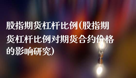 股指期货杠杆比例(股指期货杠杆比例对期货合约的影响研究)_https://www.liuyiidc.com_国际期货_第1张