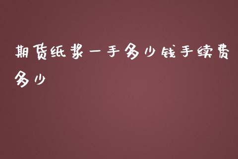 期货纸浆一手多少钱手续费多少_https://www.liuyiidc.com_财经要闻_第1张