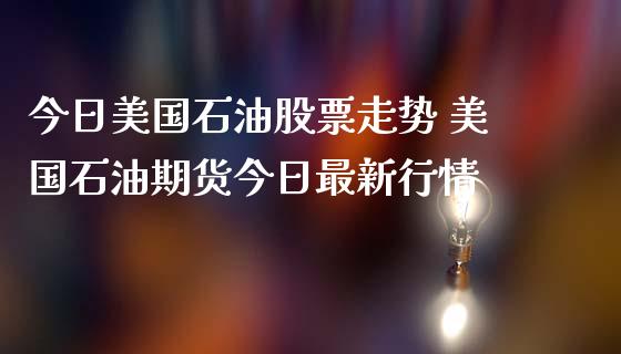 今日美国石油股票走势 美国石油期货今日最新行情_https://www.liuyiidc.com_黄金期货_第1张