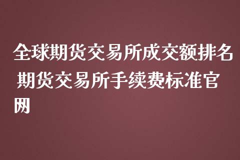 全球期货交易所成交额排名 期货交易所手续费标准_https://www.liuyiidc.com_期货理财_第1张