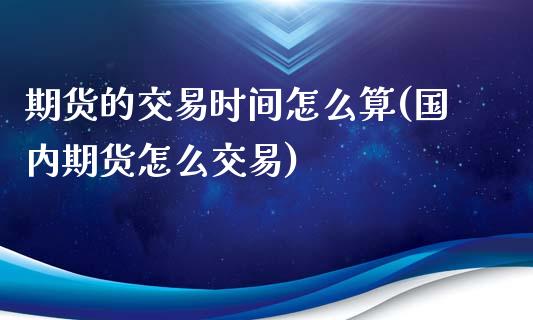 期货的交易时间怎么算(国内期货怎么交易)_https://www.liuyiidc.com_恒生指数_第1张