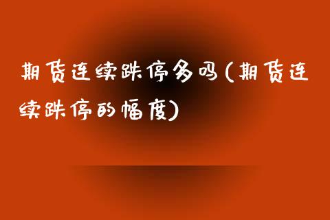 期货连续跌停多吗(期货连续跌停的幅度)_https://www.liuyiidc.com_股票理财_第1张