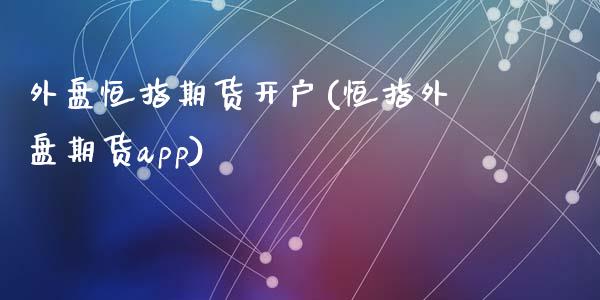 外盘恒指期货开户(恒指外盘期货app)_https://www.liuyiidc.com_期货知识_第1张