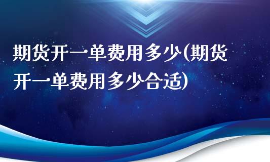 期货开一单费用多少(期货开一单费用多少合适)_https://www.liuyiidc.com_期货交易所_第1张