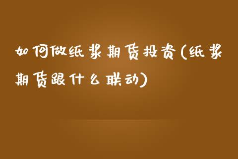 如何做纸浆期货投资(纸浆期货跟什么联动)_https://www.liuyiidc.com_恒生指数_第1张