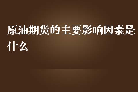 原油期货的主要影响因素是什么_https://www.liuyiidc.com_财经要闻_第1张