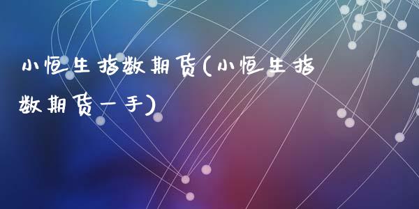 小恒生指数期货(小恒生指数期货一手)_https://www.liuyiidc.com_国际期货_第1张