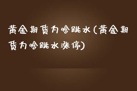 黄金期货为啥跳水(黄金期货为啥跳水涨停)_https://www.liuyiidc.com_国际期货_第1张