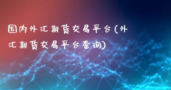 国内外汇期货交易平台(外汇期货交易平台查询)_https://www.liuyiidc.com_期货理财_第1张