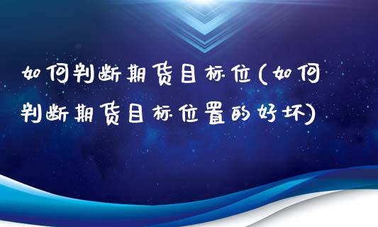 如何判断期货目标位(如何判断期货目标位置的好坏)_https://www.liuyiidc.com_期货软件_第1张