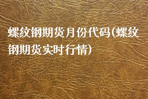 螺纹钢期货月份代码(螺纹钢期货实时行情)_https://www.liuyiidc.com_理财百科_第1张