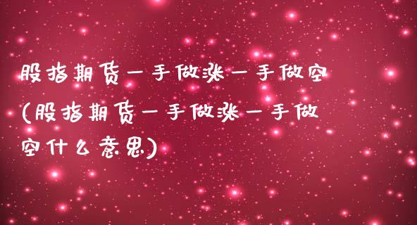 股指期货一手做涨一手做空(股指期货一手做涨一手做空什么意思)_https://www.liuyiidc.com_期货品种_第1张