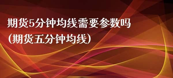 期货5分钟均线需要参数吗(期货五分钟均线)_https://www.liuyiidc.com_期货软件_第1张