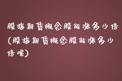 股指期货概念股能涨多少倍(股指期货概念股能涨多少倍呢)_https://www.liuyiidc.com_基金理财_第1张