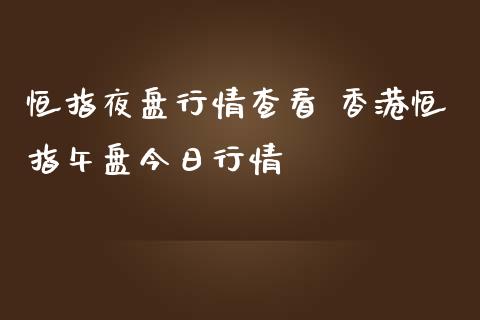 恒指夜盘行情查看 恒指午盘今日行情_https://www.liuyiidc.com_理财百科_第1张