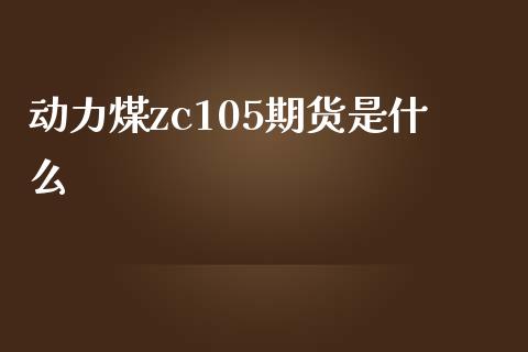 动力煤zc105期货是什么_https://www.liuyiidc.com_期货软件_第1张