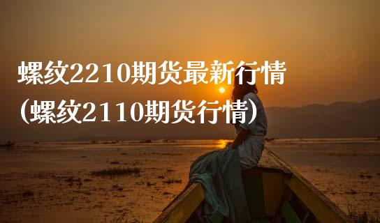 螺纹2210期货最新行情(螺纹2110期货行情)_https://www.liuyiidc.com_期货软件_第1张