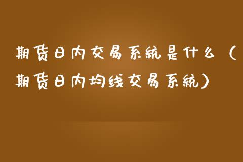 期货日内交易是什么（期货日内均线交易）_https://www.liuyiidc.com_期货直播_第1张