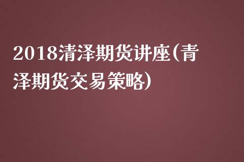 2018清泽期货讲座(青泽期货交易策略)_https://www.liuyiidc.com_期货品种_第1张