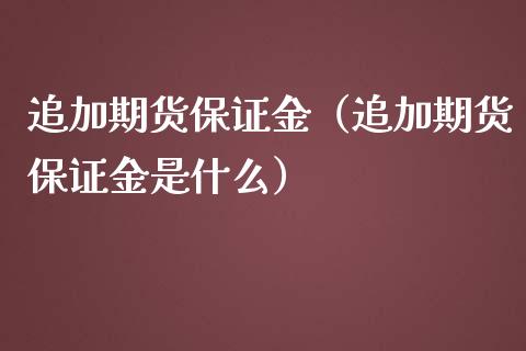 追加期货保证金（追加期货保证金是什么）_https://www.liuyiidc.com_原油直播室_第1张