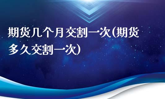 期货几个月交割一次(期货多久交割一次)_https://www.liuyiidc.com_恒生指数_第1张