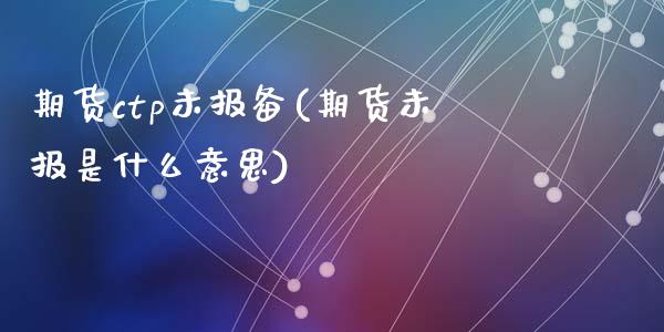 期货ctp未报备(期货未报是什么意思)_https://www.liuyiidc.com_期货交易所_第1张