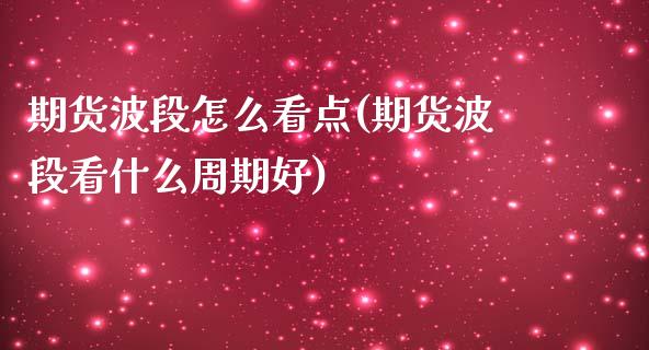 期货波段怎么看点(期货波段看什么周期好)_https://www.liuyiidc.com_基金理财_第1张