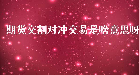 期货交割对冲交易是啥意思呀_https://www.liuyiidc.com_财经要闻_第1张