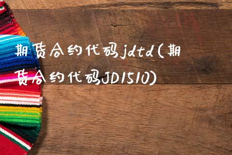 期货合约代码jdtd(期货合约代码JD1510)_https://www.liuyiidc.com_期货知识_第1张