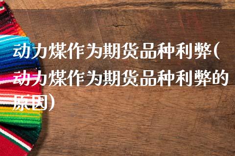 动力煤作为期货品种利弊(动力煤作为期货品种利弊的原因)_https://www.liuyiidc.com_期货软件_第1张