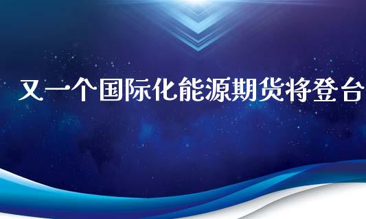 又一个国际化能源期货将登台_https://www.liuyiidc.com_期货软件_第1张