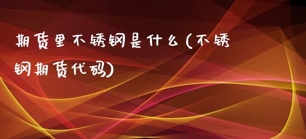 期货里不锈钢是什么(不锈钢期货代码)_https://www.liuyiidc.com_期货知识_第1张