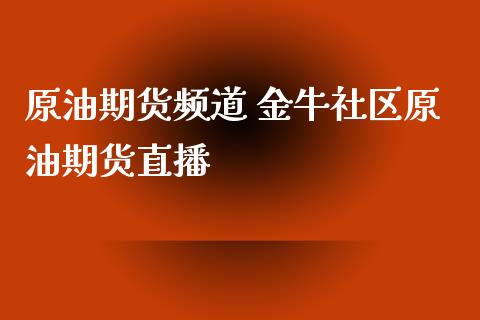 原油期货频道 金牛社区原油期货直播_https://www.liuyiidc.com_原油直播室_第1张