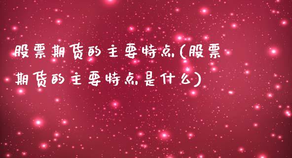 股票期货的主要特点(股票期货的主要特点是什么)_https://www.liuyiidc.com_理财品种_第1张