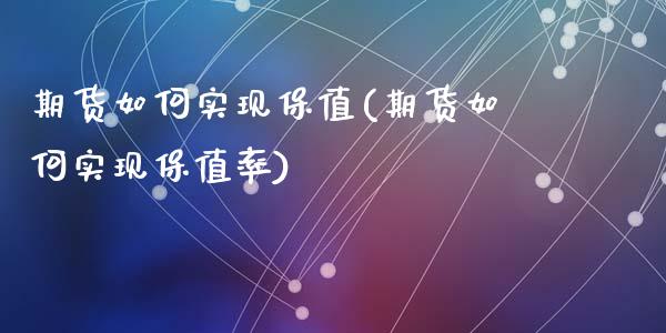 期货如何实现保值(期货如何实现保值率)_https://www.liuyiidc.com_期货品种_第1张