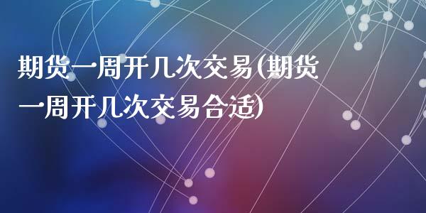 期货一周开几次交易(期货一周开几次交易合适)_https://www.liuyiidc.com_黄金期货_第1张