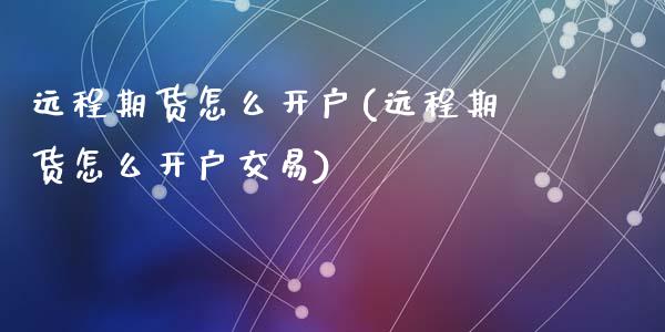 远程期货怎么开户(远程期货怎么开户交易)_https://www.liuyiidc.com_国际期货_第1张