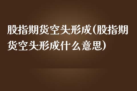 股指期货空头形成(股指期货空头形成什么意思)