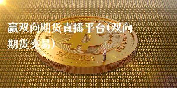 赢双向期货直播平台(双向期货交易)_https://www.liuyiidc.com_期货理财_第1张