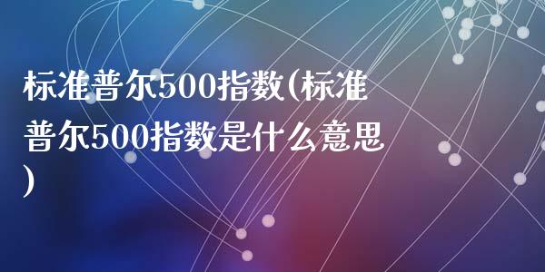 标准普尔500指数(标准普尔500指数是什么意思)_https://www.liuyiidc.com_期货知识_第1张