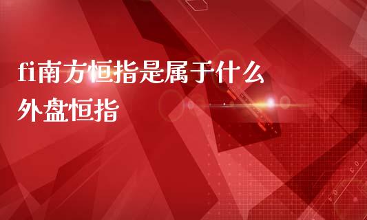 fi南方恒指是属于什么 外盘恒指_https://www.liuyiidc.com_恒生指数_第1张