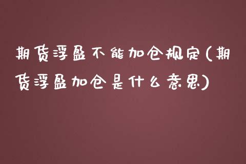 期货浮盈不能加仓规定(期货浮盈加仓是什么意思)_https://www.liuyiidc.com_理财百科_第1张