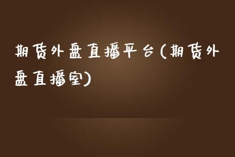 期货外盘直播平台(期货外盘直播室)_https://www.liuyiidc.com_国际期货_第1张