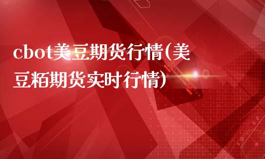 cbot美豆期货行情(美豆粨期货实时行情)_https://www.liuyiidc.com_恒生指数_第1张