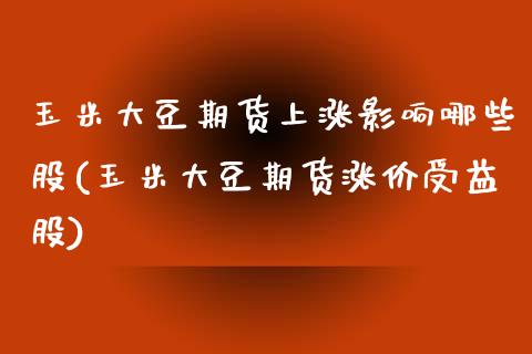 玉米大豆期货上涨影响哪些股(玉米大豆期货涨价受益股)_https://www.liuyiidc.com_期货交易所_第1张