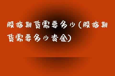 股指期货需要多少(股指期货需要多少资金)_https://www.liuyiidc.com_期货软件_第1张